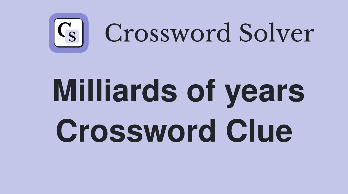 Milliards of years Crossword Clue