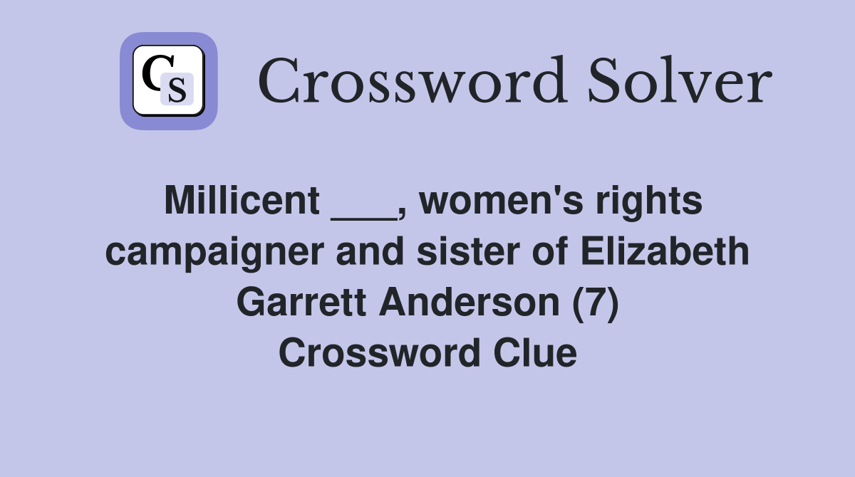 Millicent ___, women's rights campaigner and sister of Elizabeth Garrett Anderson (7) Crossword Clue