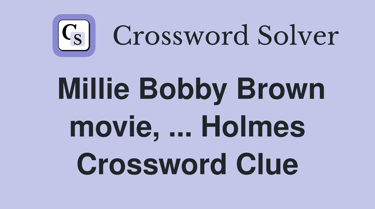Millie Bobby Brown movie, ... Holmes Crossword Clue