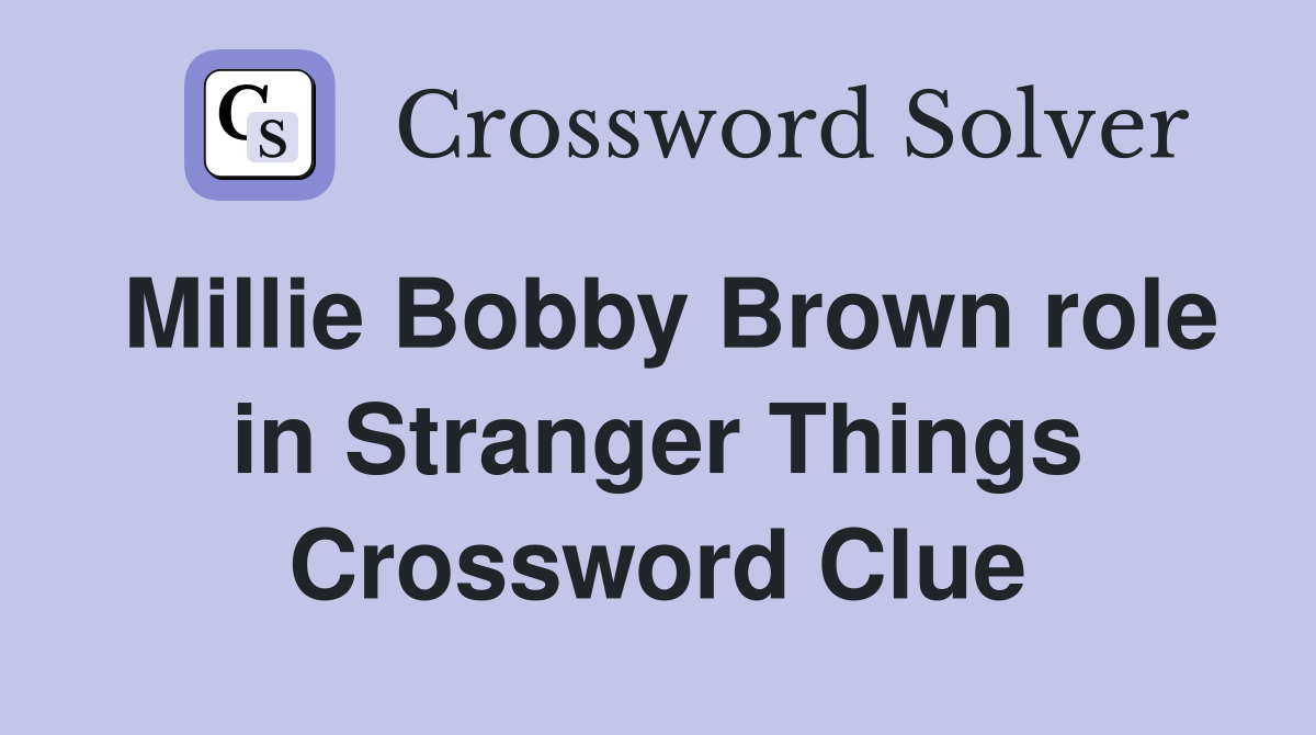 Millie Bobby Brown role in Stranger Things Crossword Clue