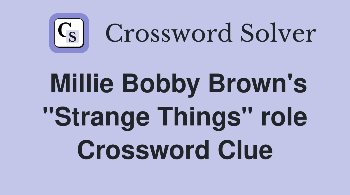 Millie Bobby Brown's "Strange Things" role Crossword Clue