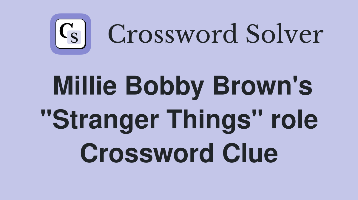 Millie Bobby Brown's "Stranger Things" role Crossword Clue