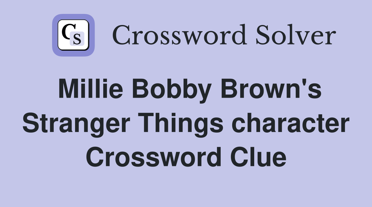 Millie Bobby Brown's Stranger Things character Crossword Clue