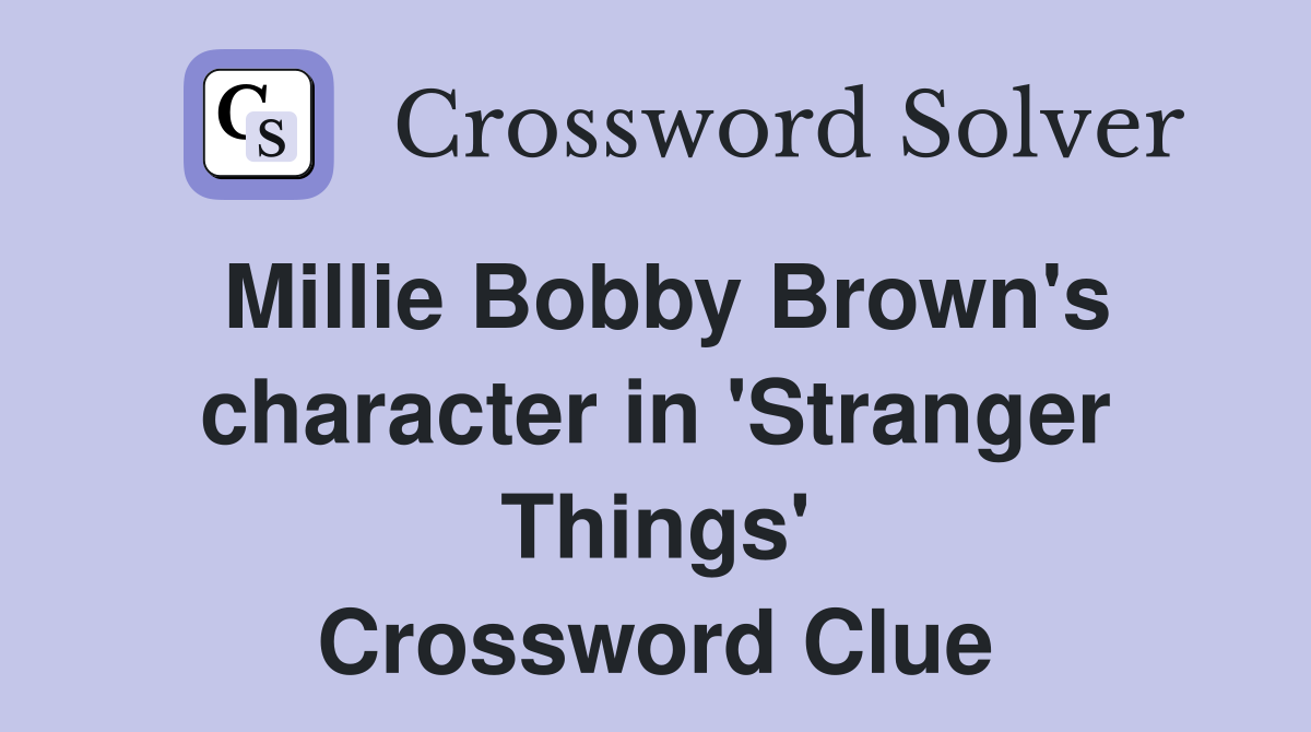 Millie Bobby Brown's character in 'Stranger Things' Crossword Clue