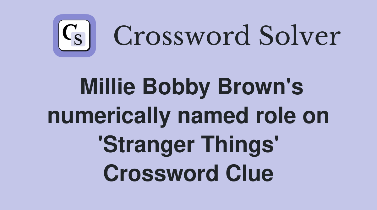 Millie Bobby Brown's numerically named role on 'Stranger Things' Crossword Clue