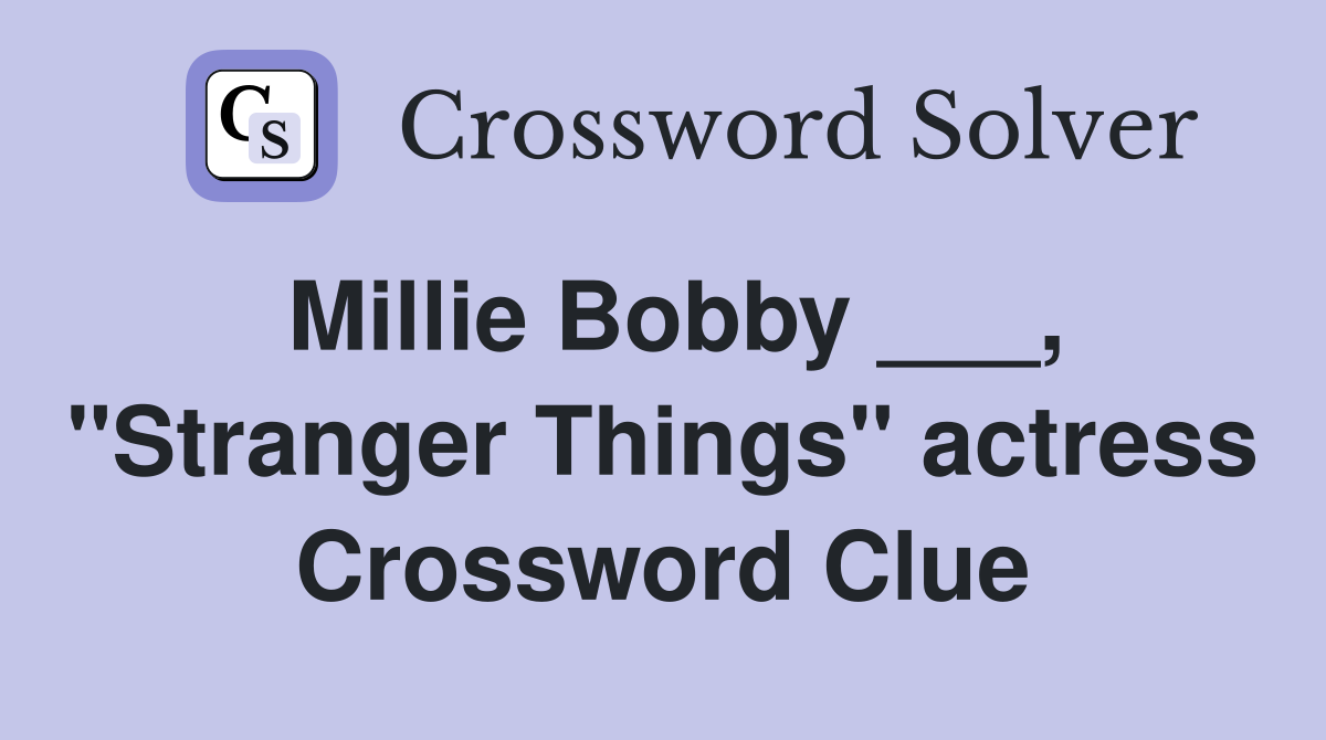 Millie Bobby ___, "Stranger Things" actress Crossword Clue