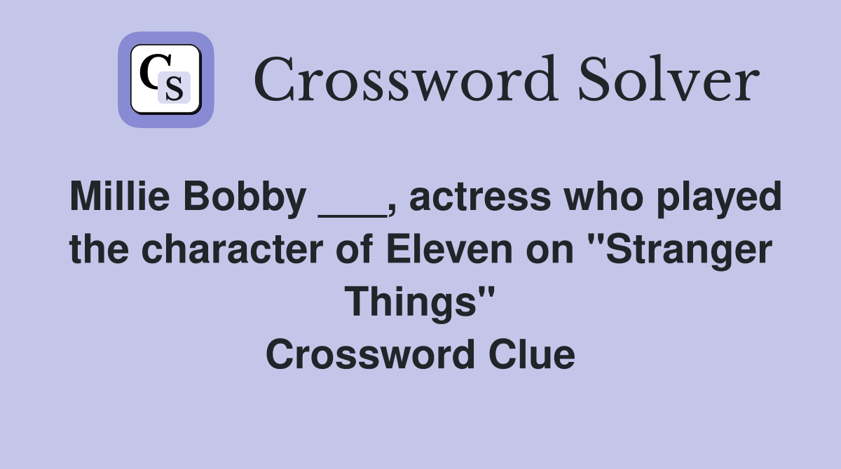 Millie Bobby ___, actress who played the character of Eleven on "Stranger Things" Crossword Clue
