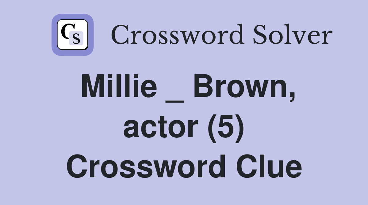 Millie _ Brown, actor (5) Crossword Clue