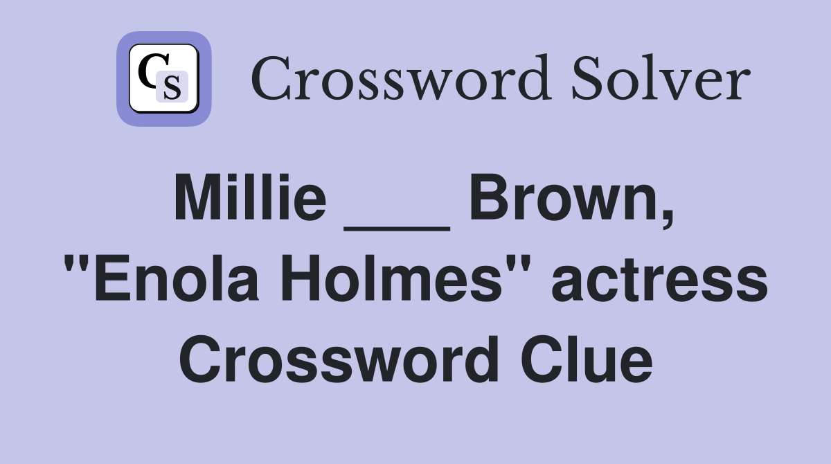 Millie ___ Brown, "Enola Holmes" actress Crossword Clue