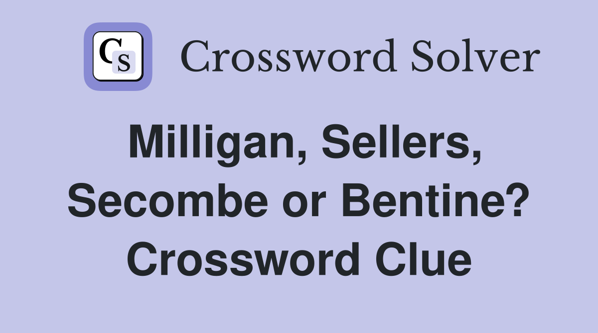 Milligan, Sellers, Secombe or Bentine? Crossword Clue