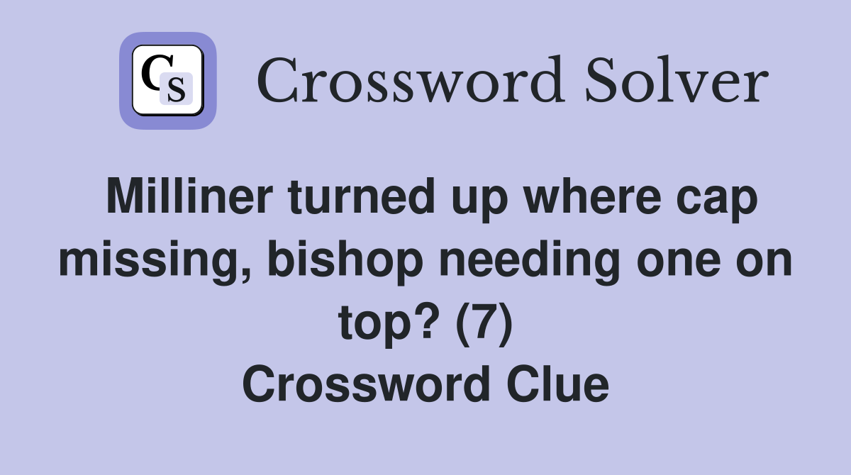Milliner turned up where cap missing, bishop needing one on top? (7) Crossword Clue
