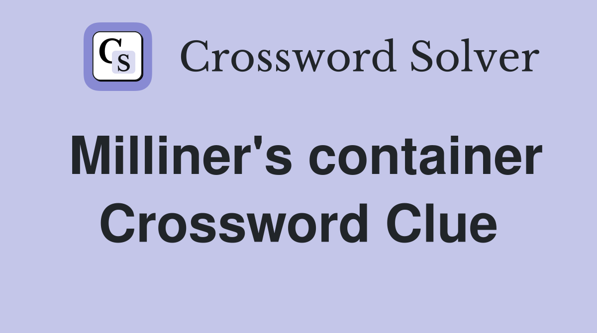 Milliner's container Crossword Clue