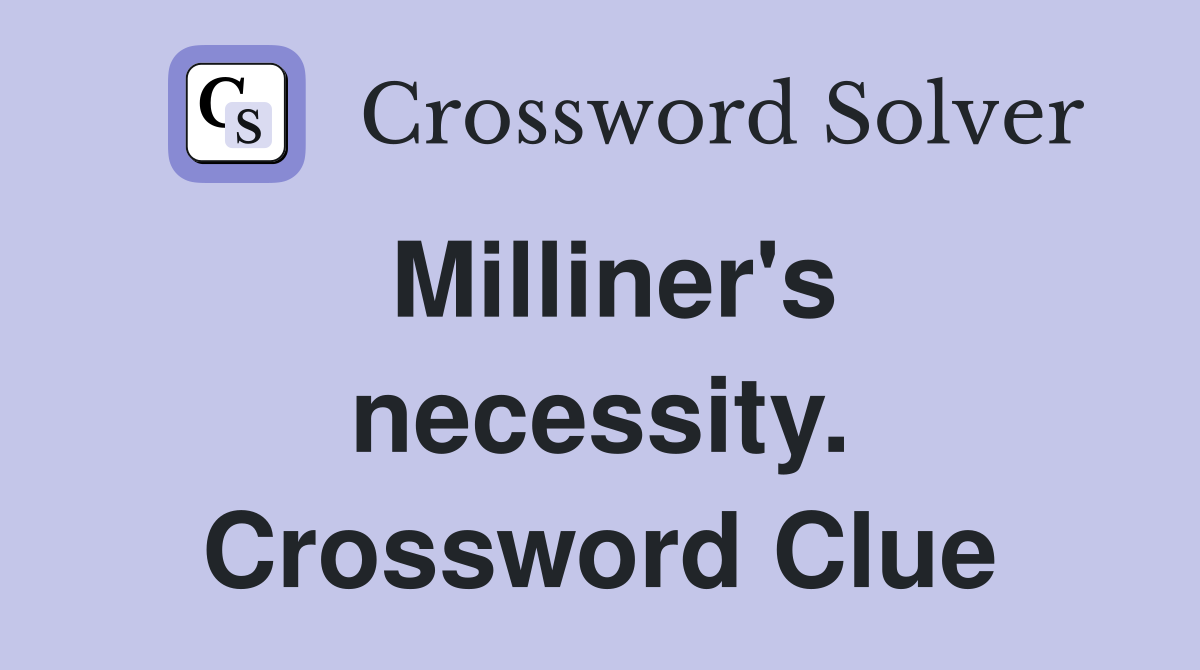 Milliner's necessity. Crossword Clue