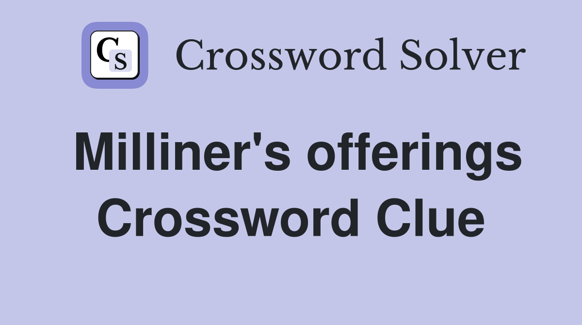 Milliner's offerings Crossword Clue
