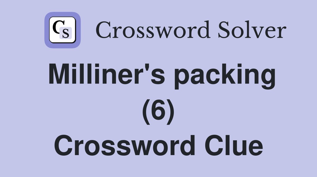 Milliner's packing (6) Crossword Clue