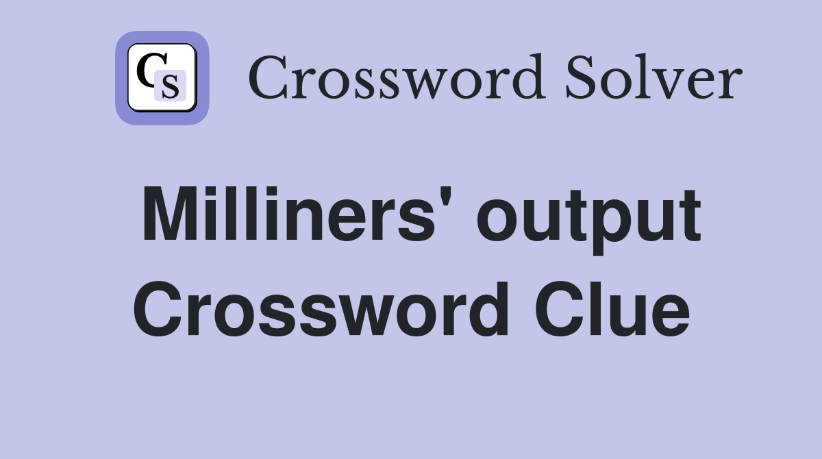 Milliners' output Crossword Clue