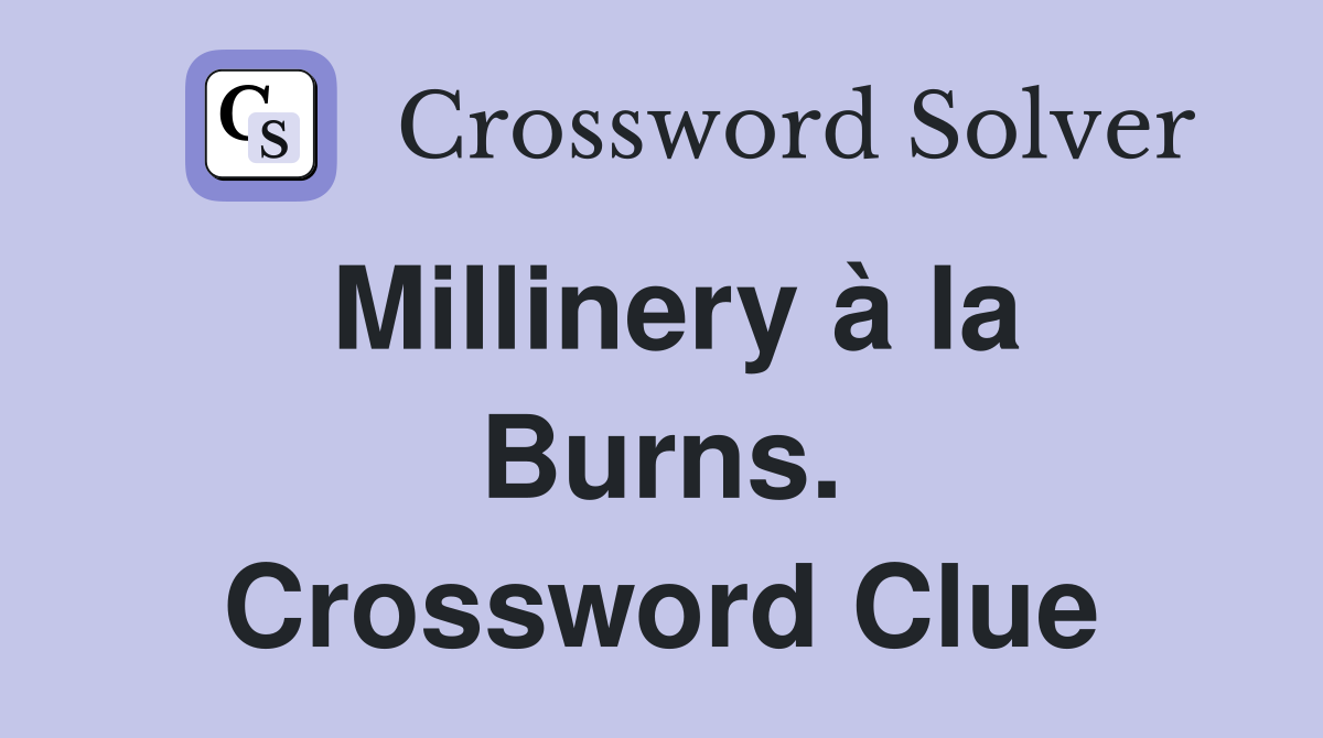 Millinery à la Burns. Crossword Clue