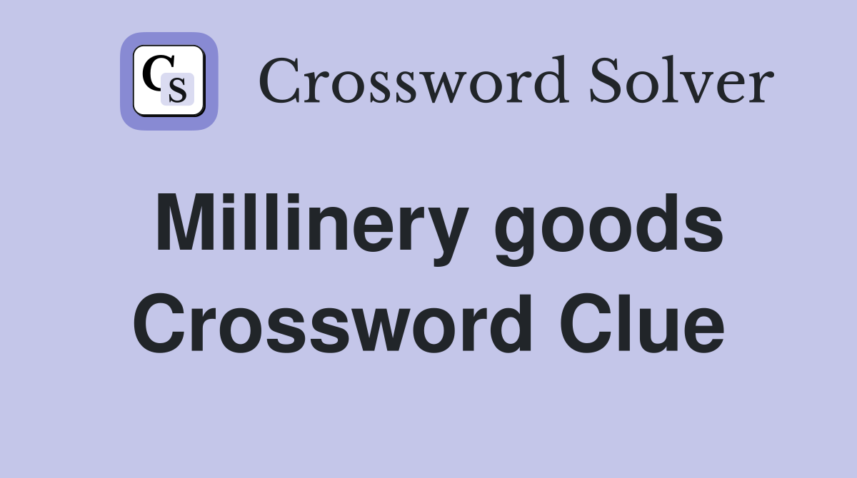Millinery goods Crossword Clue