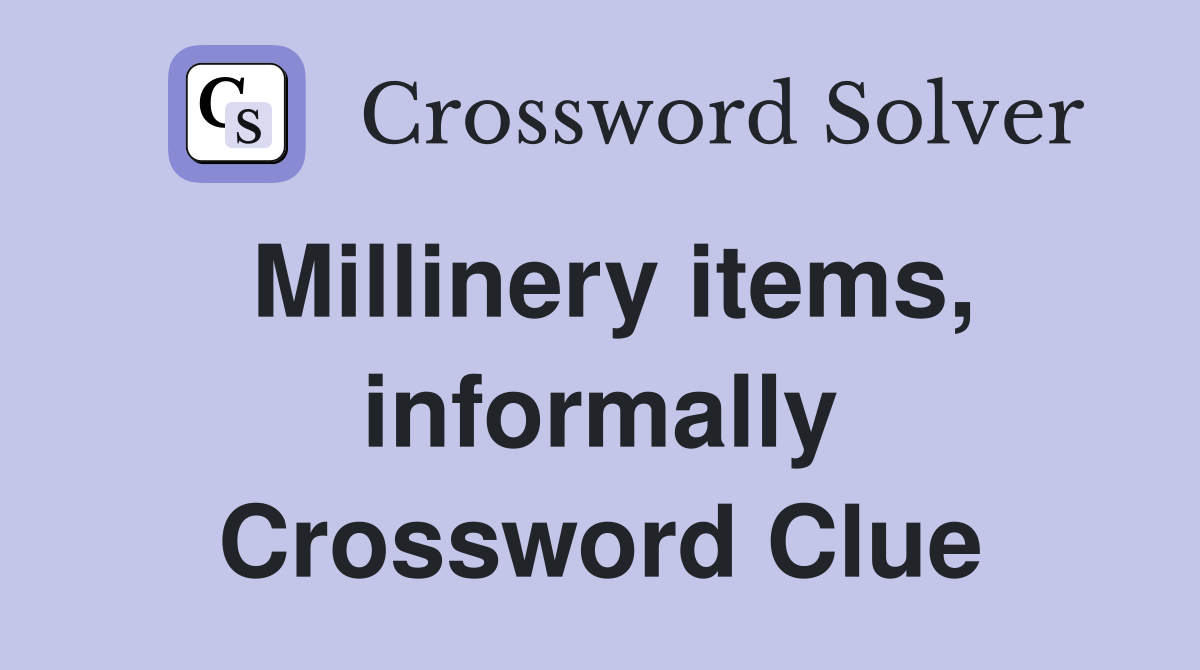 Millinery items, informally Crossword Clue