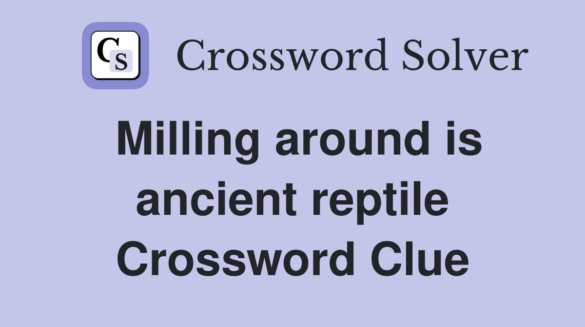 Milling around is ancient reptile Crossword Clue