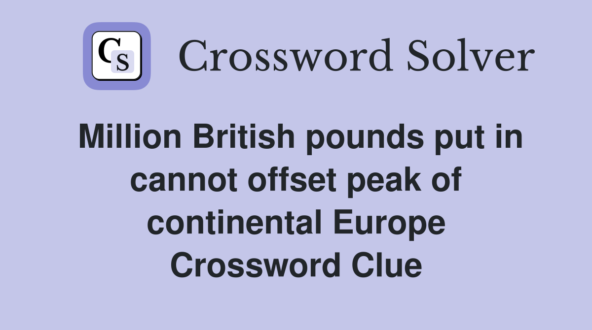 Million British pounds put in cannot offset peak of continental Europe Crossword Clue