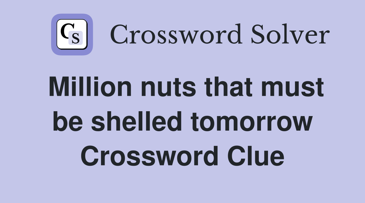Million nuts that must be shelled tomorrow Crossword Clue