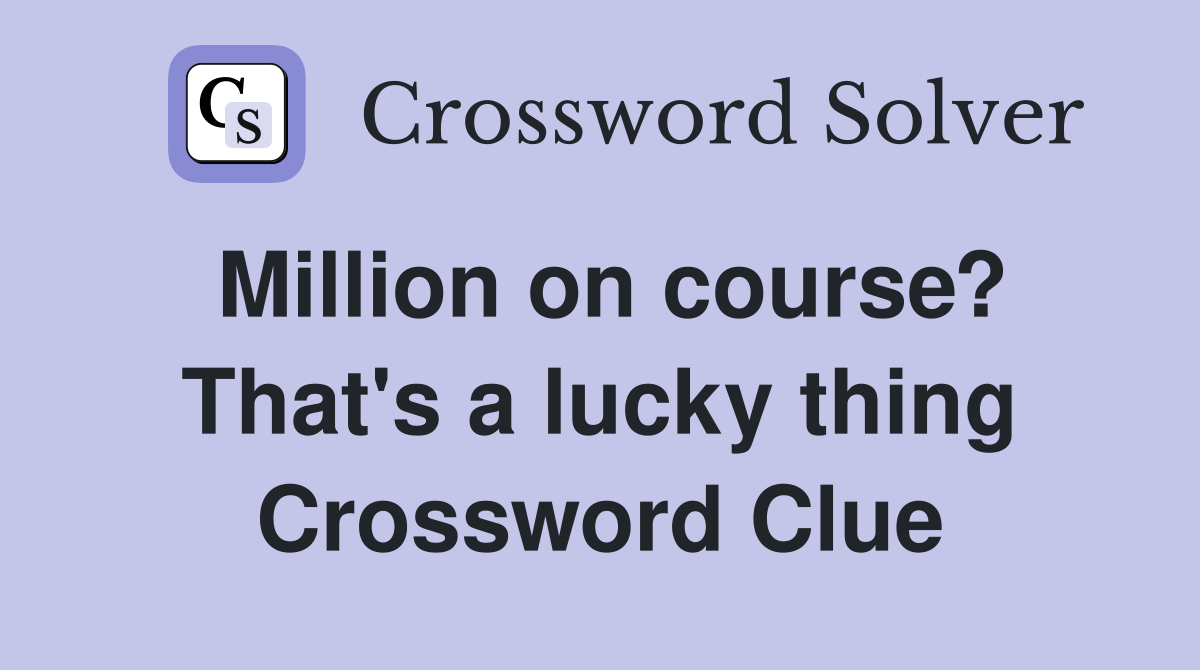 Million on course? That's a lucky thing Crossword Clue