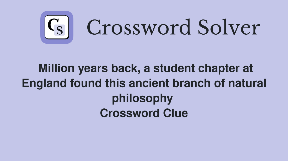 Million years back, a student chapter at England found this ancient branch of natural philosophy  Crossword Clue