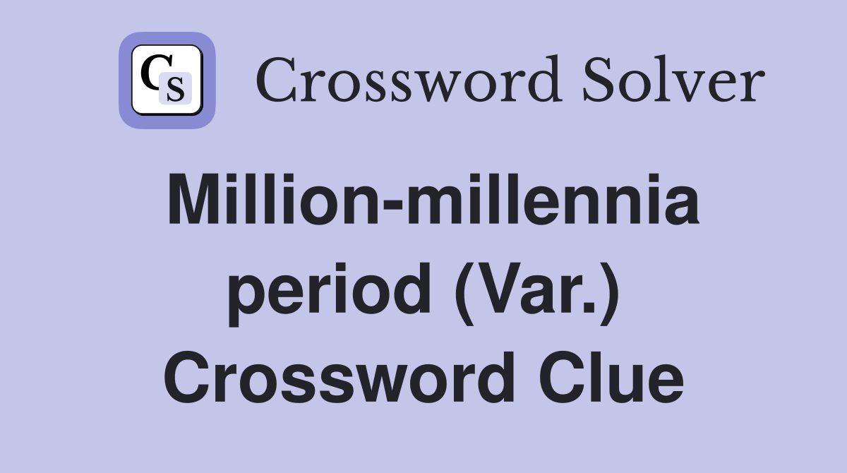 Million-millennia period (Var.) Crossword Clue