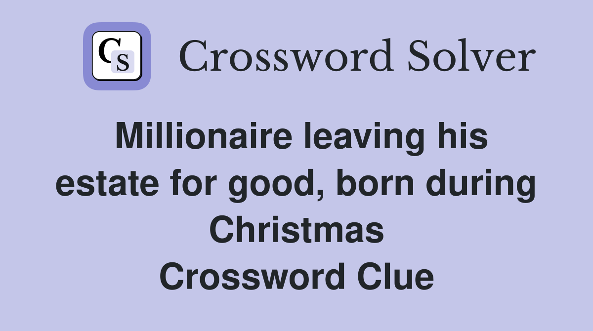 Millionaire leaving his estate for good, born during Christmas Crossword Clue