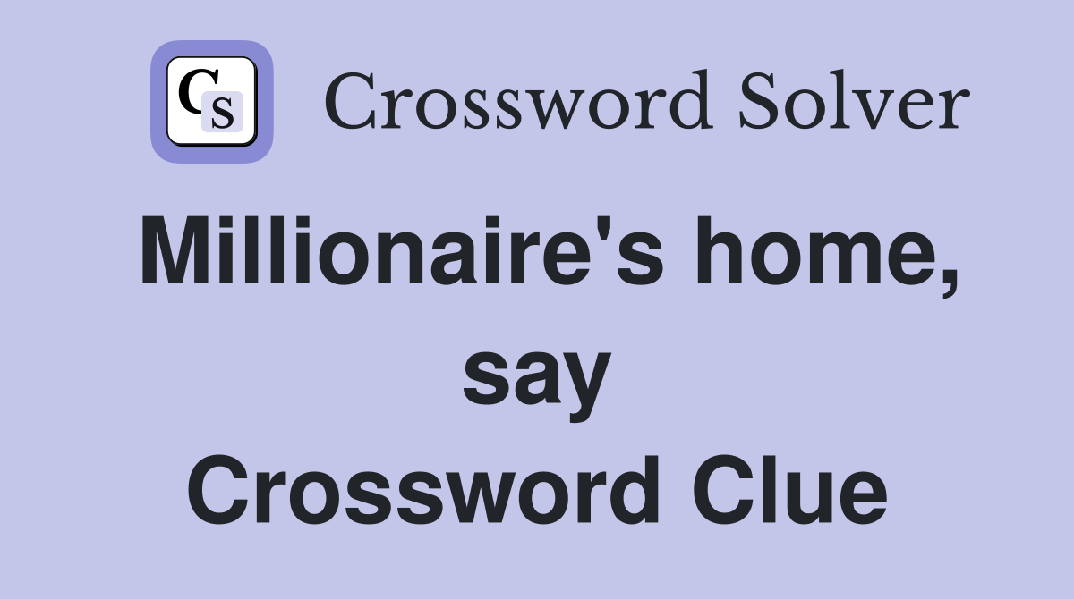 Millionaire's home, say Crossword Clue