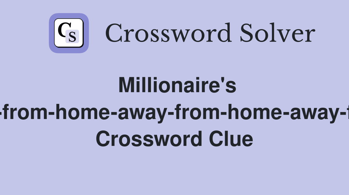 Millionaire's home-away-from-home-away-from-home-away-from-home? Crossword Clue