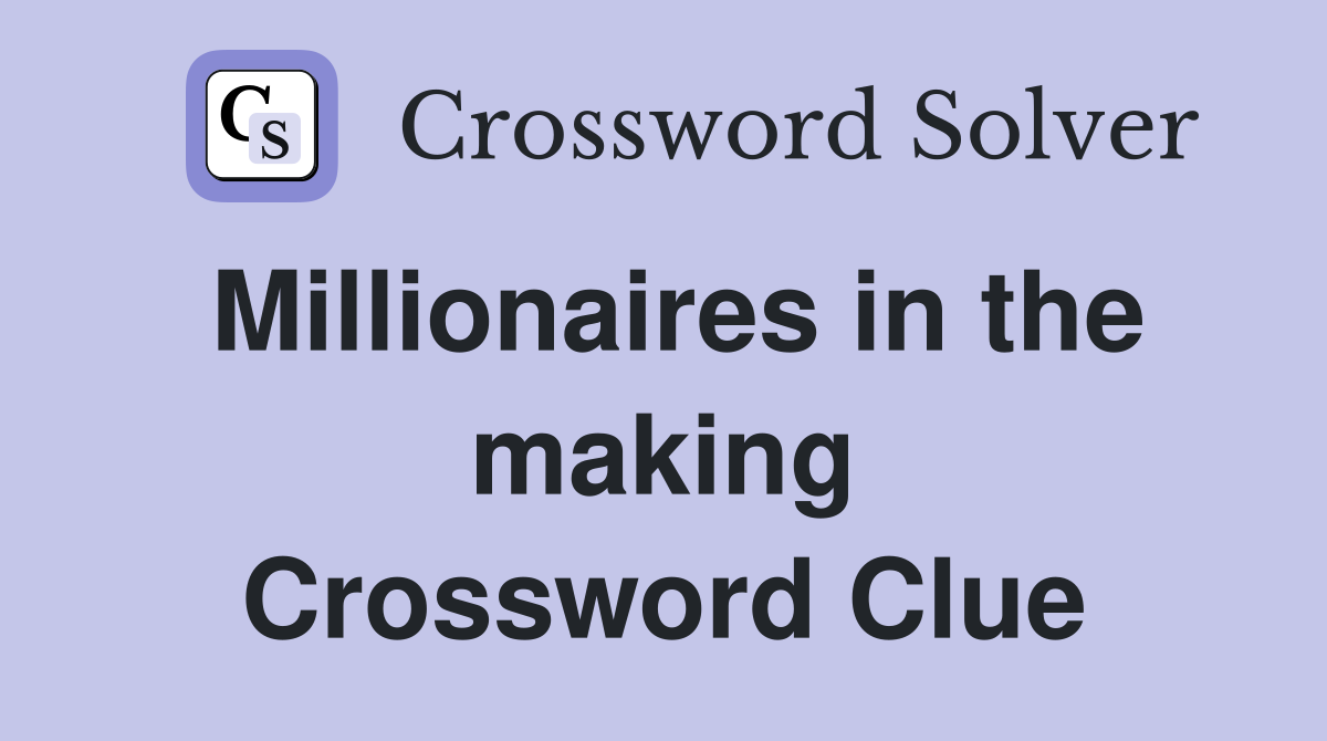 Millionaires in the making Crossword Clue
