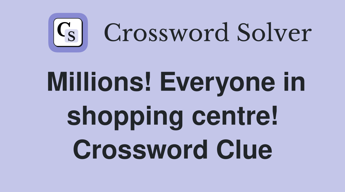 Millions! Everyone in shopping centre! Crossword Clue