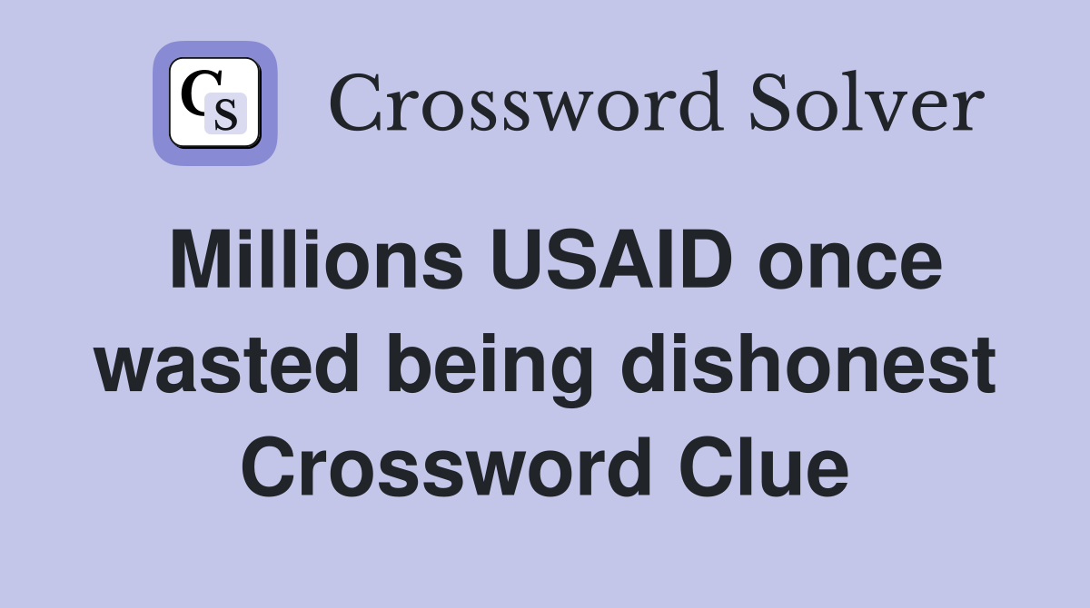 Millions USAID once wasted being dishonest Crossword Clue