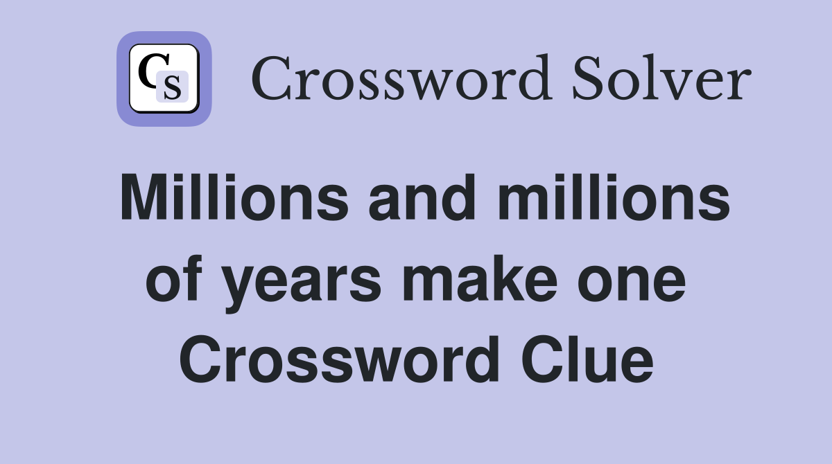 Millions and millions of years make one Crossword Clue