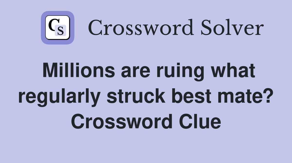 Millions are ruing what regularly struck best mate? Crossword Clue