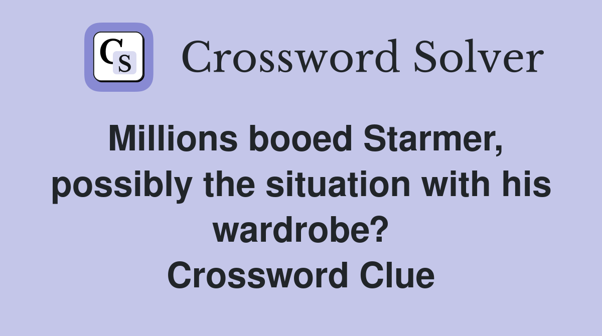 Millions booed Starmer, possibly the situation with his wardrobe? Crossword Clue