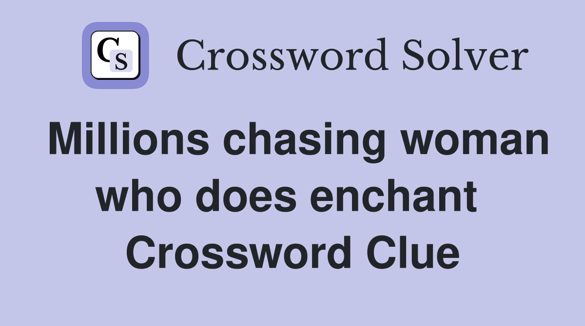 Millions chasing woman who does enchant  Crossword Clue