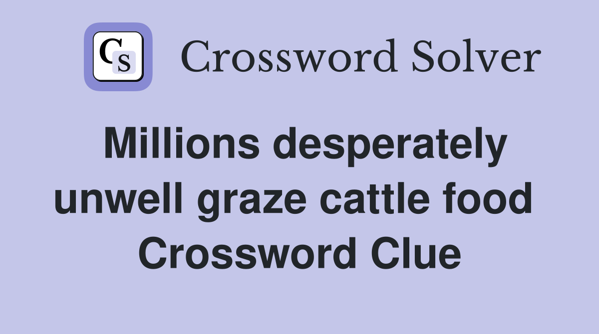 Millions desperately unwell graze cattle food  Crossword Clue