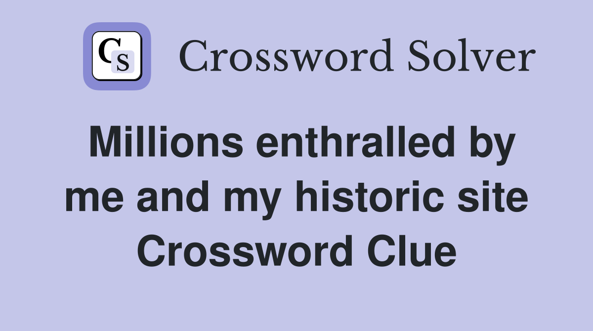 Millions enthralled by me and my historic site Crossword Clue