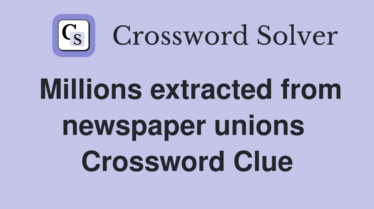 Millions extracted from newspaper unions  Crossword Clue
