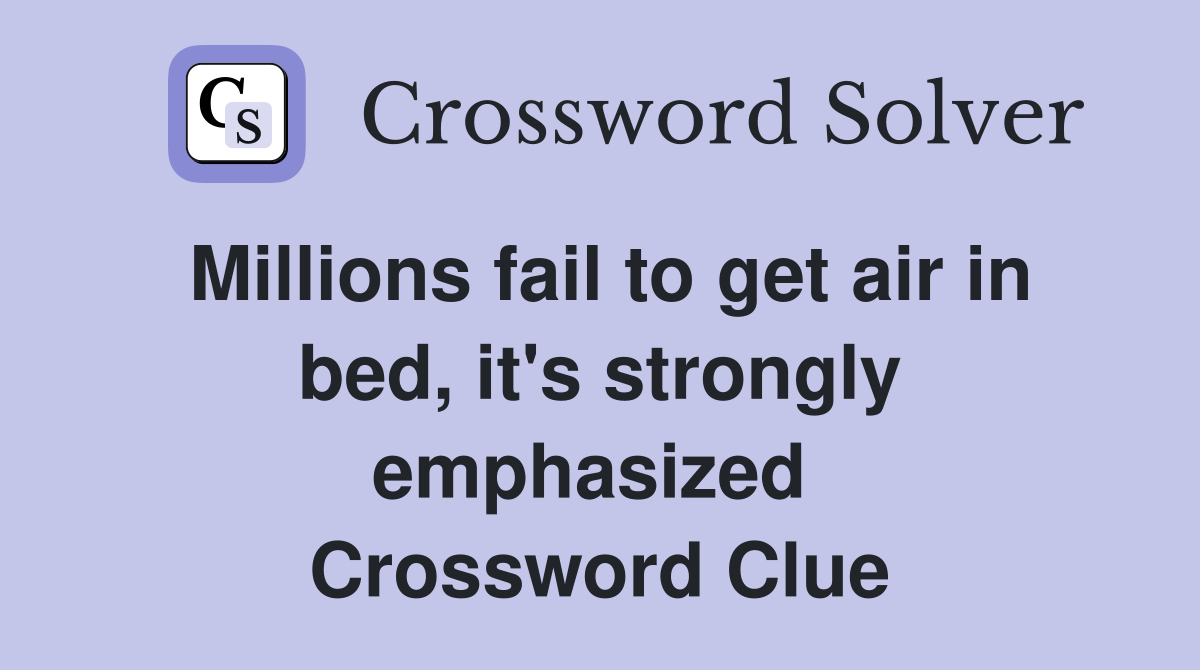 Millions fail to get air in bed, it's strongly emphasized  Crossword Clue