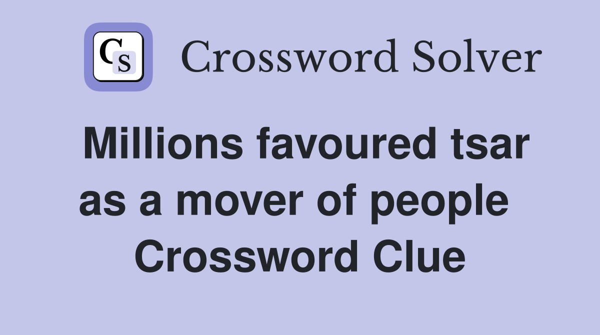 Millions favoured tsar as a mover of people  Crossword Clue