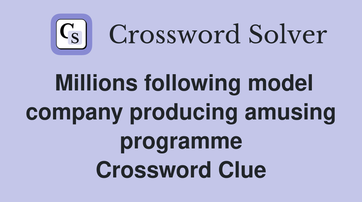 Millions following model company producing amusing programme Crossword Clue
