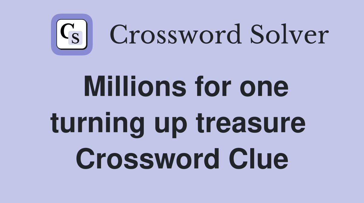 Millions for one turning up treasure  Crossword Clue