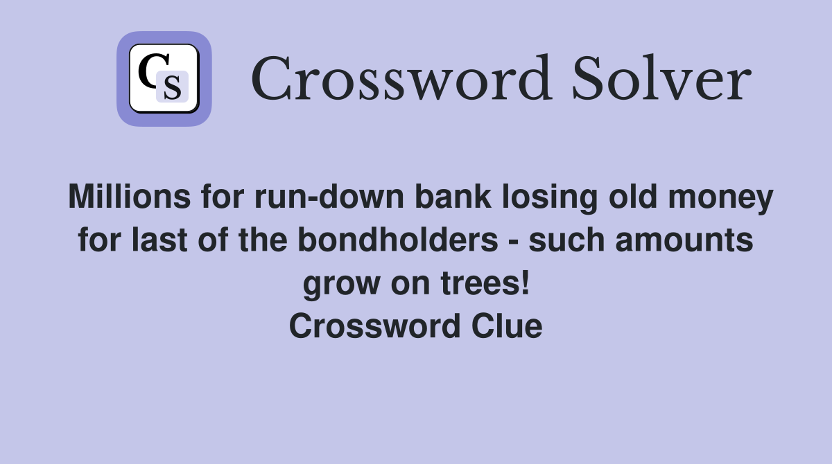 Millions for run-down bank losing old money for last of the bondholders - such amounts grow on trees! Crossword Clue