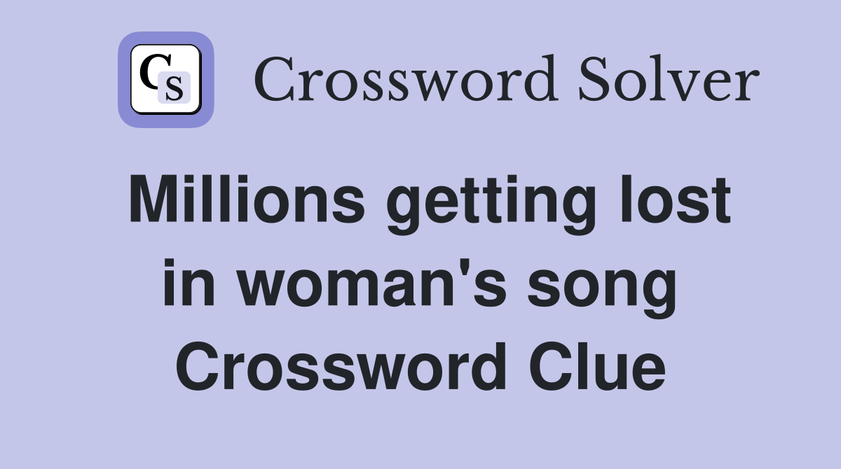 Millions getting lost in woman's song Crossword Clue