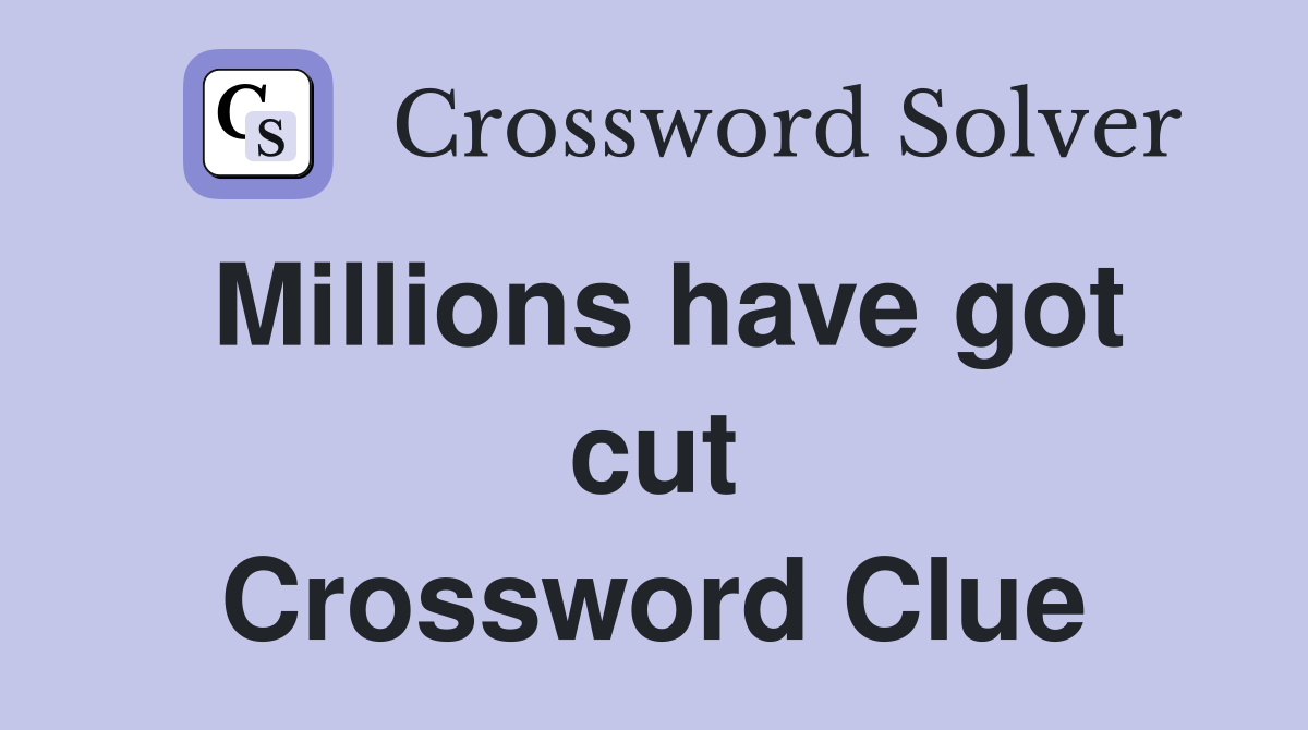 Millions have got cut Crossword Clue