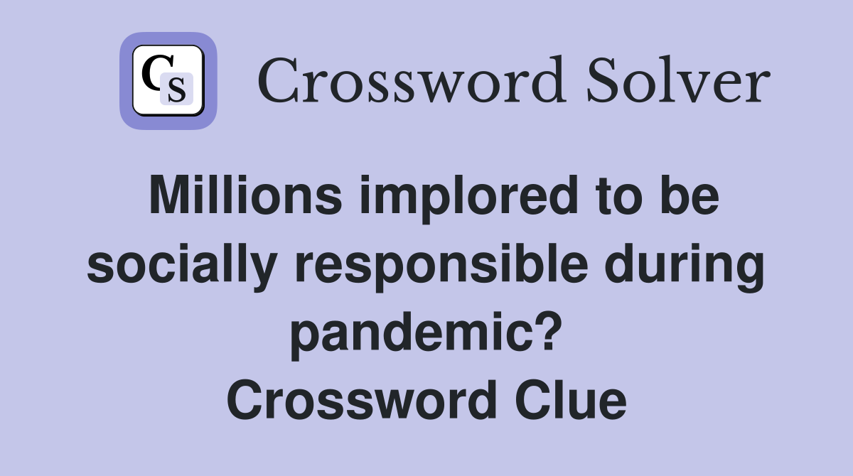 Millions implored to be socially responsible during pandemic? Crossword Clue